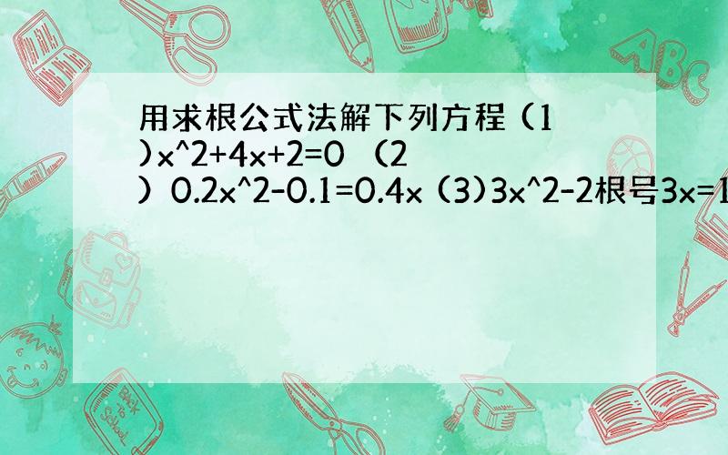 用求根公式法解下列方程 (1)x^2+4x+2=0 （2）0.2x^2-0.1=0.4x (3)3x^2-2根号3x=1