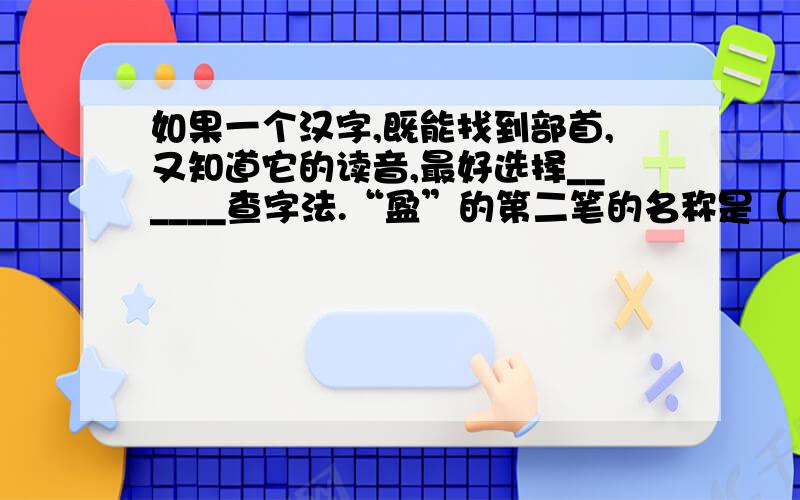 如果一个汉字,既能找到部首,又知道它的读音,最好选择______查字法.“盈”的第二笔的名称是（ ）,“盈