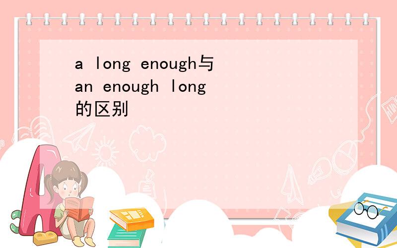 a long enough与an enough long的区别