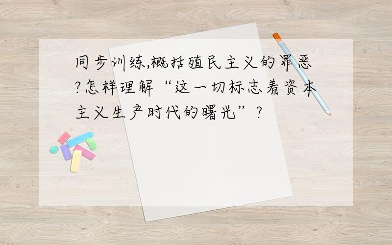 同步训练,概括殖民主义的罪恶?怎样理解“这一切标志着资本主义生产时代的曙光”?