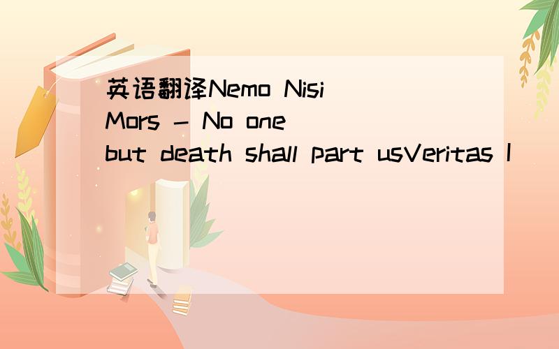 英语翻译Nemo Nisi Mors - No one but death shall part usVeritas I