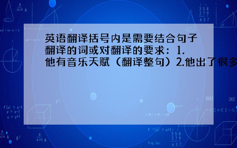 英语翻译括号内是需要结合句子翻译的词或对翻译的要求：1.他有音乐天赋（翻译整句）2.他出了很多专辑（出专辑）3.他经常各