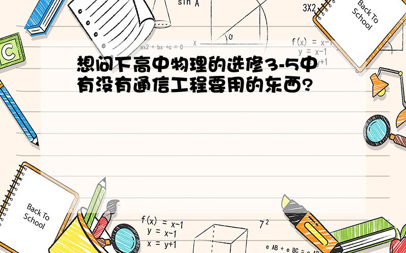 想问下高中物理的选修3-5中有没有通信工程要用的东西?