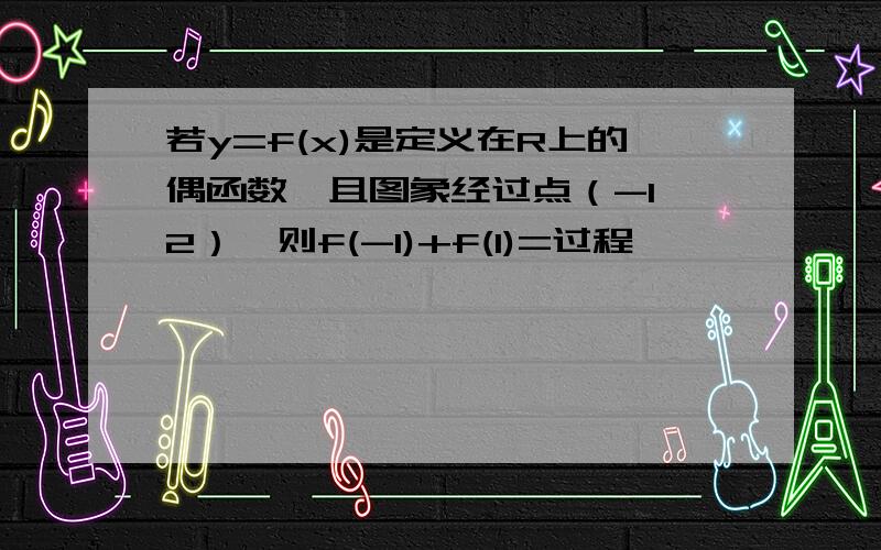 若y=f(x)是定义在R上的偶函数,且图象经过点（-1,2）,则f(-1)+f(1)=过程