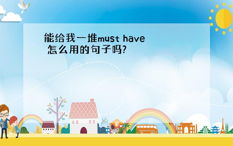 能给我一堆must have 怎么用的句子吗?