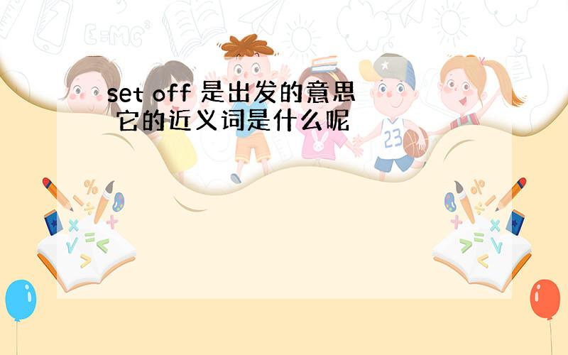 set off 是出发的意思 它的近义词是什么呢