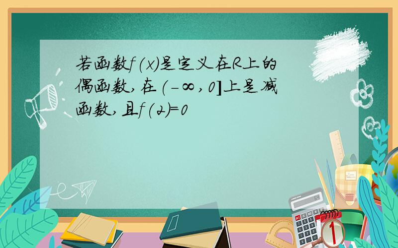 若函数f(x)是定义在R上的偶函数,在(-∞,0]上是减函数,且f(2)=0