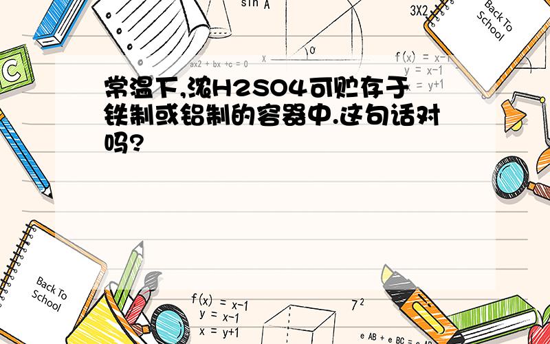 常温下,浓H2SO4可贮存于铁制或铝制的容器中.这句话对吗?