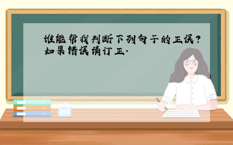 谁能帮我判断下列句子的正误?如果错误请订正.