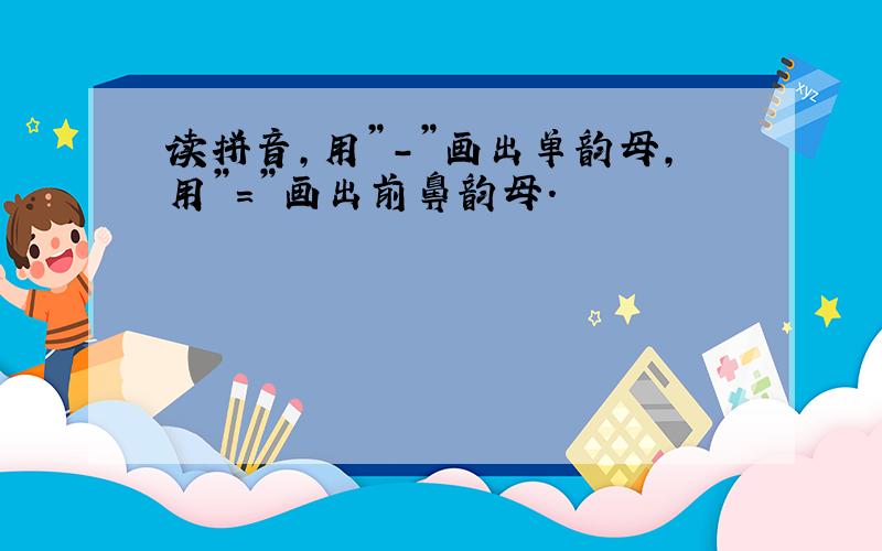 读拼音,用”－”画出单韵母,用”＝”画出前鼻韵母．