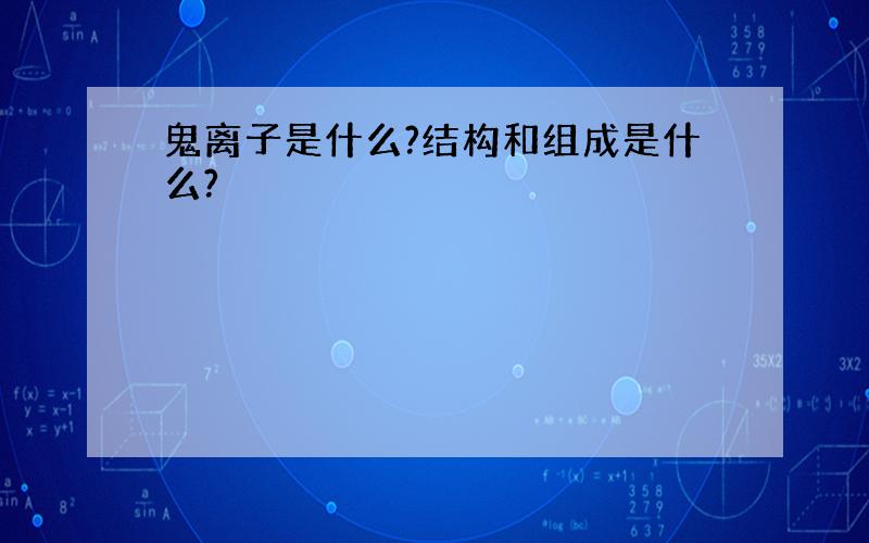 鬼离子是什么?结构和组成是什么?