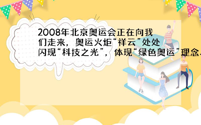 2008年北京奥运会正在向我们走来，奥运火炬“祥云”处处闪现“科技之光”，体现“绿色奥运”理念．