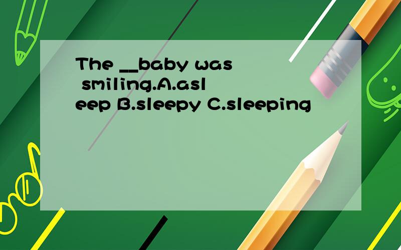 The __baby was smiling.A.asleep B.sleepy C.sleeping