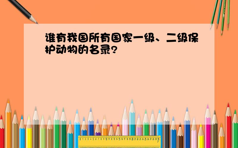 谁有我国所有国家一级、二级保护动物的名录?