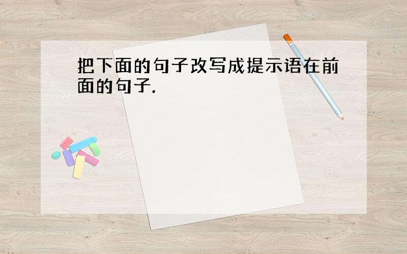 把下面的句子改写成提示语在前面的句子.