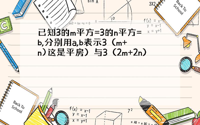 已知3的m平方=3的n平方=b,分别用a,b表示3（m+n)这是平房）与3（2m+2n）