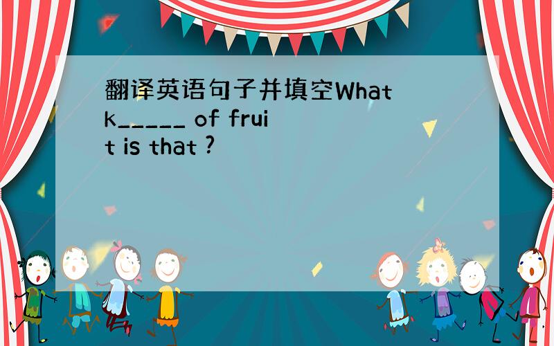 翻译英语句子并填空What k_____ of fruit is that ?