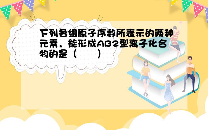 下列各组原子序数所表示的两种元素，能形成AB2型离子化合物的是（　　）