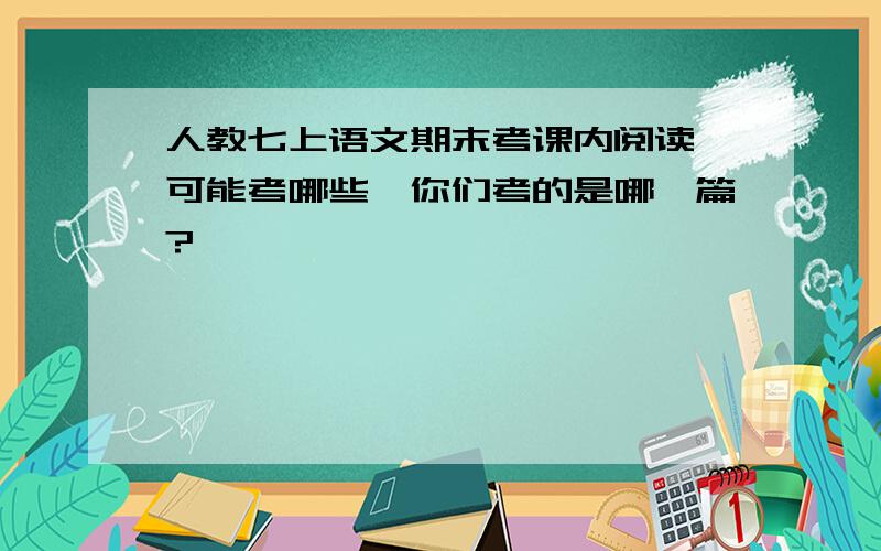 人教七上语文期末考课内阅读,可能考哪些,你们考的是哪一篇?