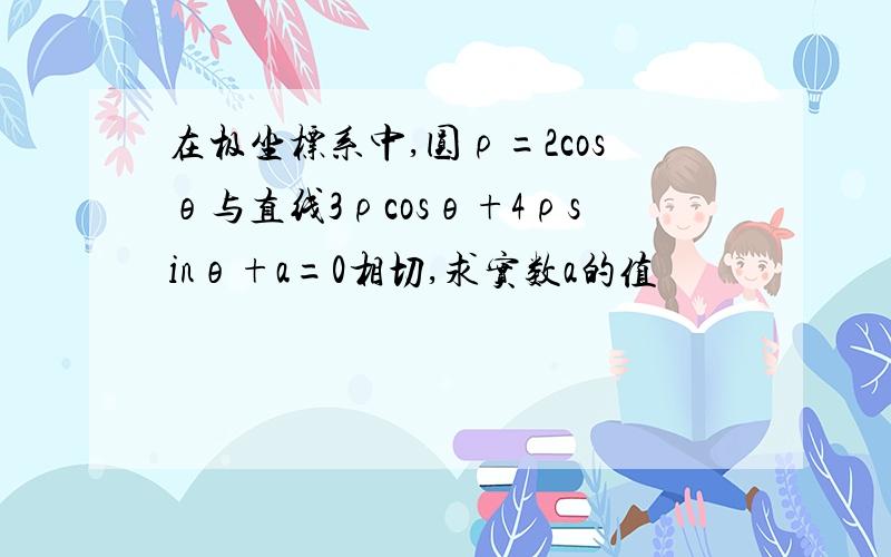 在极坐标系中,圆ρ=2cosθ与直线3ρcosθ+4ρsinθ+a=0相切,求实数a的值