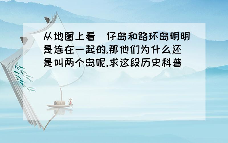 从地图上看氹仔岛和路环岛明明是连在一起的,那他们为什么还是叫两个岛呢.求这段历史科普