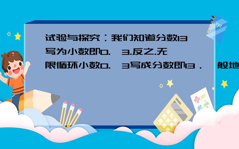 试验与探究：我们知道分数13写为小数即0.•3，反之，无限循环小数0.•3写成分数即13．一般地，任何一个无限循环小数都