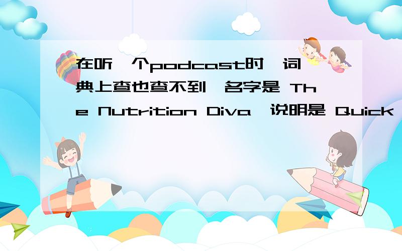 在听一个podcast时,词典上查也查不到,名字是 The Nutrition Diva,说明是 Quick and D