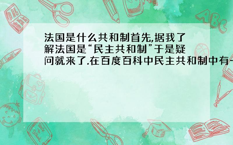 法国是什么共和制首先,据我了解法国是“民主共和制”于是疑问就来了.在百度百科中民主共和制中有一条是说总统是虚位,没有实权