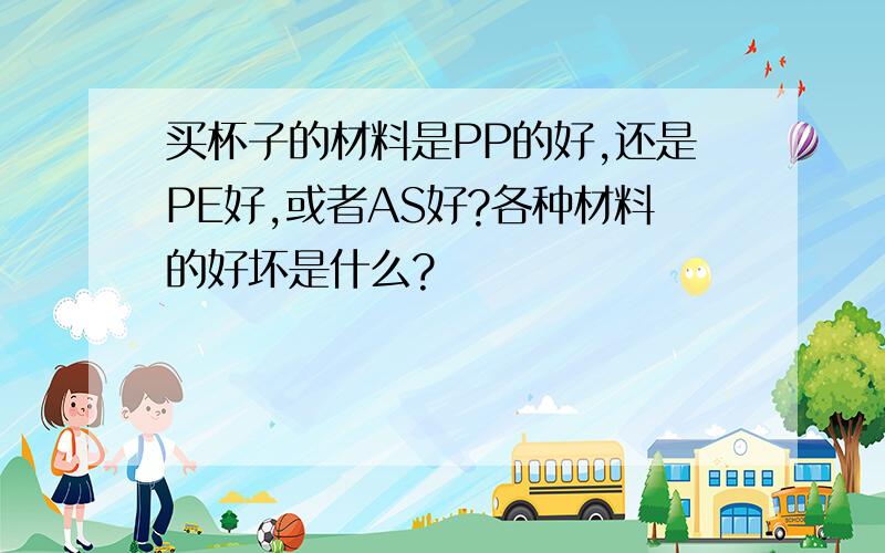 买杯子的材料是PP的好,还是PE好,或者AS好?各种材料的好坏是什么?