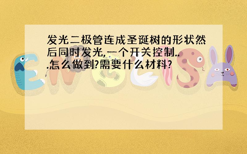 发光二极管连成圣诞树的形状然后同时发光,一个开关控制...怎么做到?需要什么材料?