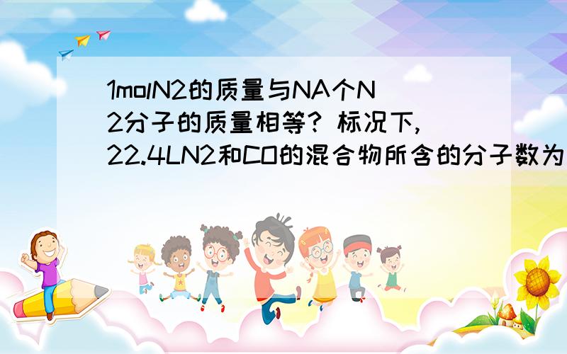 1molN2的质量与NA个N2分子的质量相等? 标况下,22.4LN2和CO的混合物所含的分子数为NA? 这两个结论都正