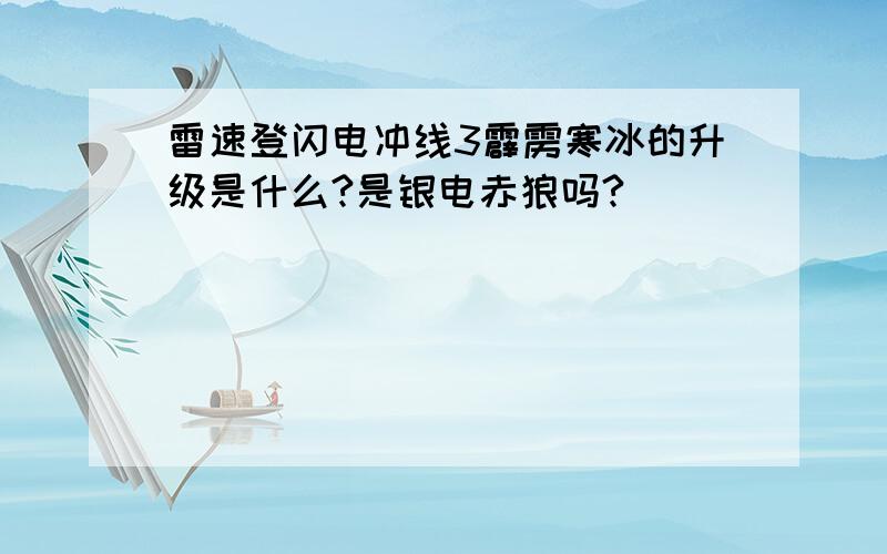 雷速登闪电冲线3霹雳寒冰的升级是什么?是银电赤狼吗?