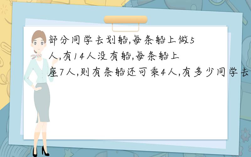 部分同学去划船,每条船上做5人,有14人没有船,每条船上座7人,则有条船还可乘4人,有多少同学去划船?