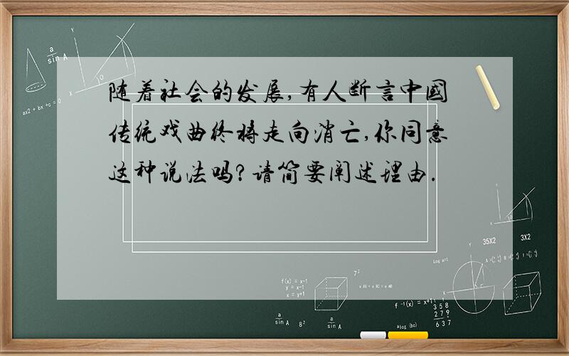 随着社会的发展,有人断言中国传统戏曲终将走向消亡,你同意这种说法吗?请简要阐述理由.