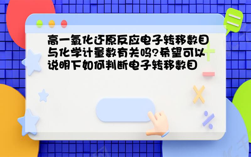 高一氧化还原反应电子转移数目与化学计量数有关吗?希望可以说明下如何判断电子转移数目