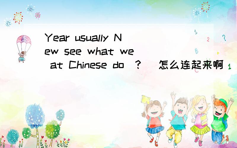 Year usually New see what we at Chinese do（?） 怎么连起来啊