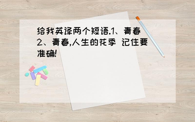 给我英译两个短语.1、青春 2、青春,人生的花季 记住要准确!