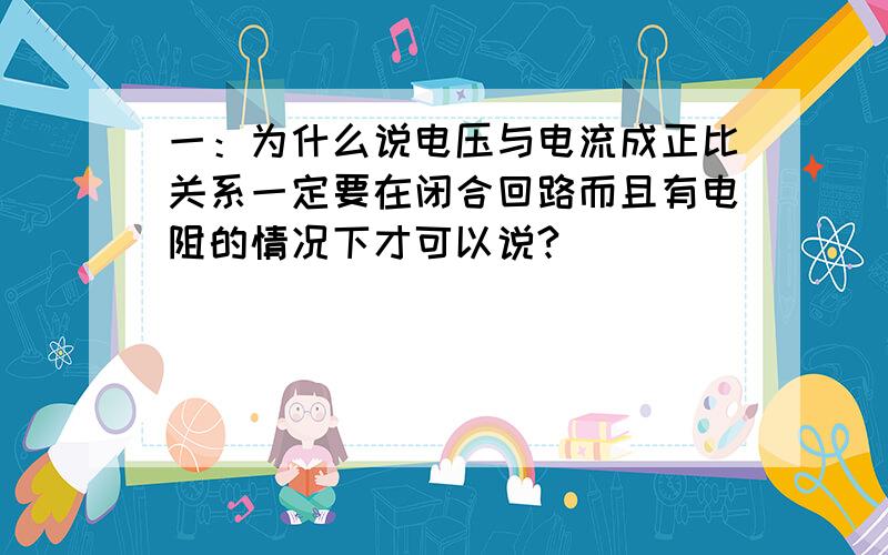 一：为什么说电压与电流成正比关系一定要在闭合回路而且有电阻的情况下才可以说?