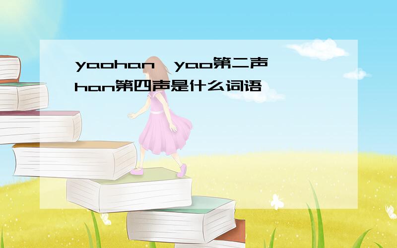 yaohan,yao第二声,han第四声是什么词语