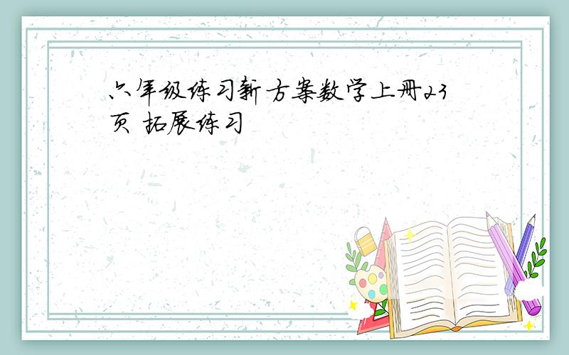 六年级练习新方案数学上册23页 拓展练习