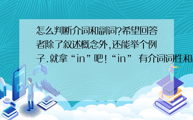 怎么判断介词和副词?希望回答者除了叙述概念外,还能举个例子.就拿“in”吧!“in” 有介词词性和副词词性,什么情况下它