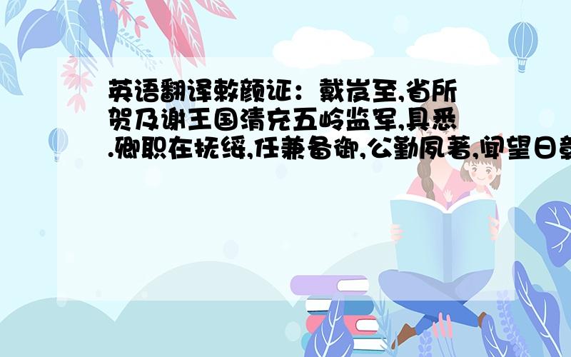 英语翻译敕颜证：戴岌至,省所贺及谢王国清充五岭监军,具悉.卿职在抚绥,任兼备御,公勤夙著,闻望日彰,言念於怀,岂忘寤寐.