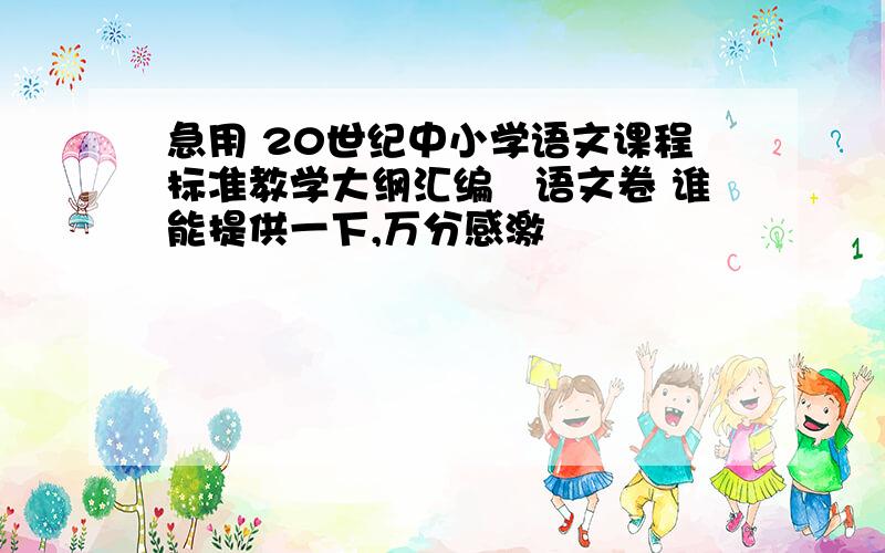 急用 20世纪中小学语文课程标准教学大纲汇编　语文卷 谁能提供一下,万分感激