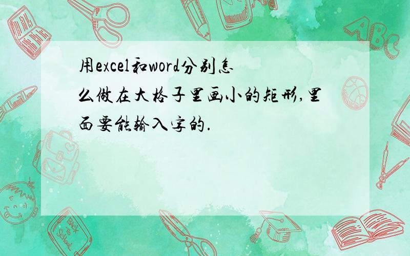 用excel和word分别怎么做在大格子里画小的矩形,里面要能输入字的.