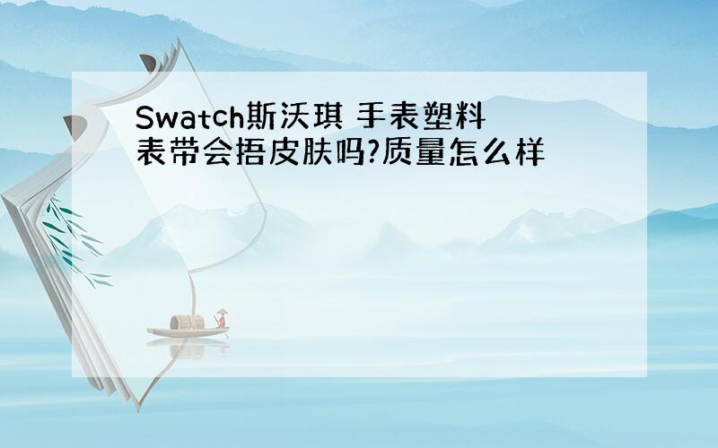 Swatch斯沃琪 手表塑料表带会捂皮肤吗?质量怎么样