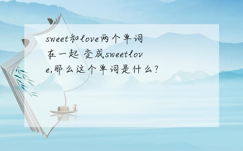 sweet和love两个单词在一起 变成sweetlove,那么这个单词是什么?