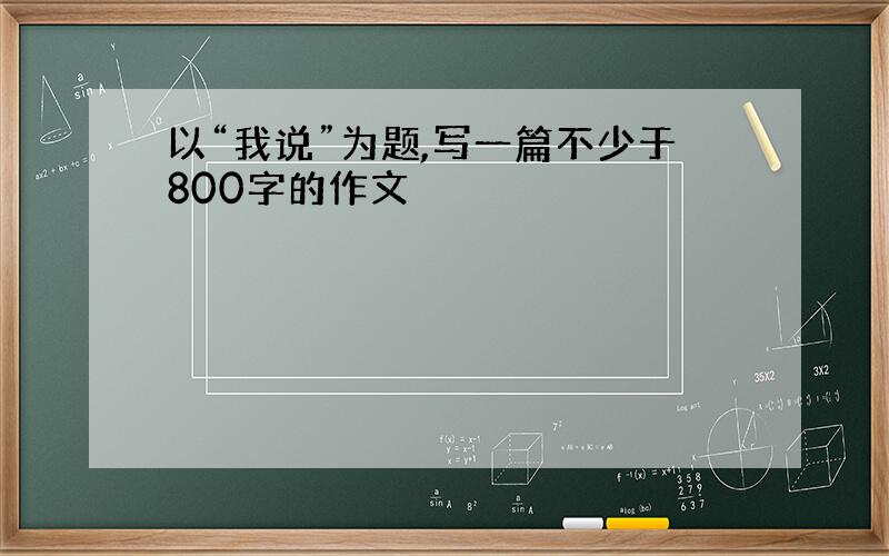 以“我说”为题,写一篇不少于800字的作文