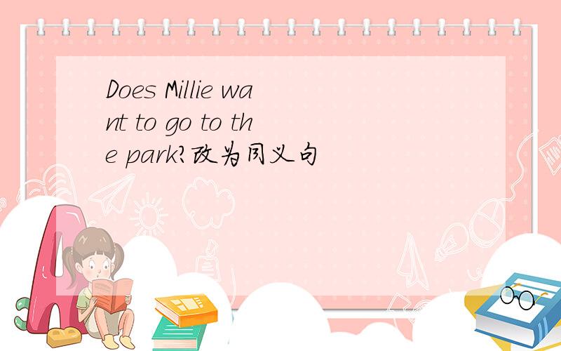 Does Millie want to go to the park?改为同义句