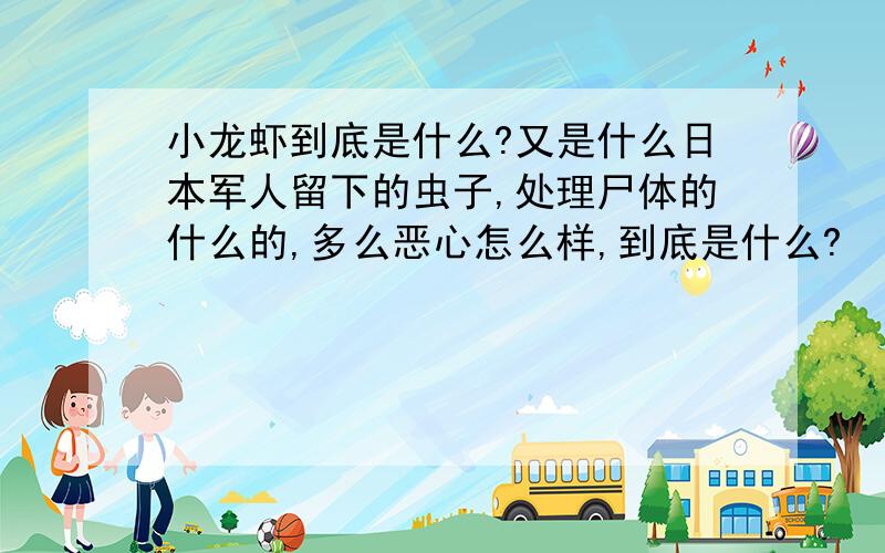 小龙虾到底是什么?又是什么日本军人留下的虫子,处理尸体的什么的,多么恶心怎么样,到底是什么?