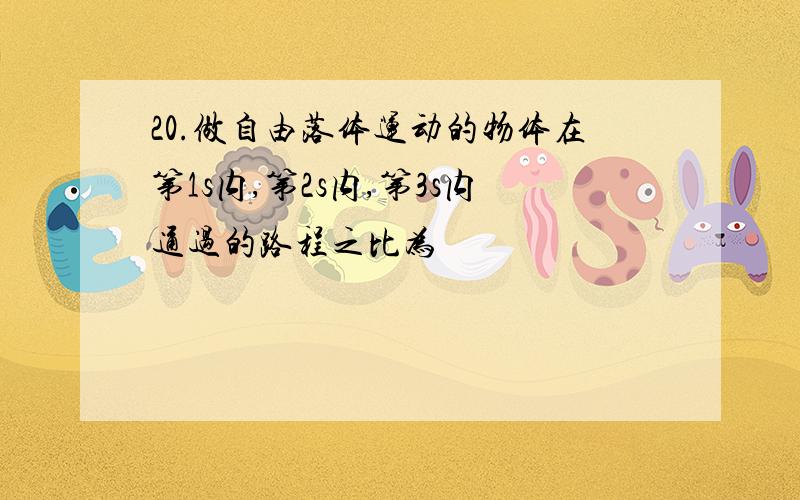 20.做自由落体运动的物体在第1s内,第2s内,第3s内通过的路程之比为